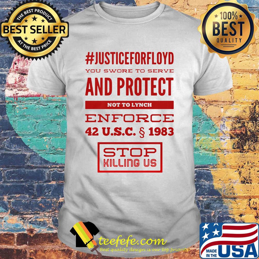 Justice for floyd you swore to serve and protect not to lynch enforce 42 u.s.c 1983 stop killing us shirt Justice for floyd you swore to serve and protect not to lynch enforce 42 u.s.c 1983 stop killing us shirt