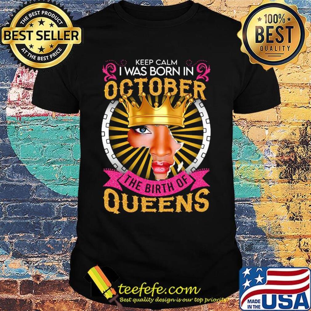 Keep calm i was born in october the birth of queens shirt