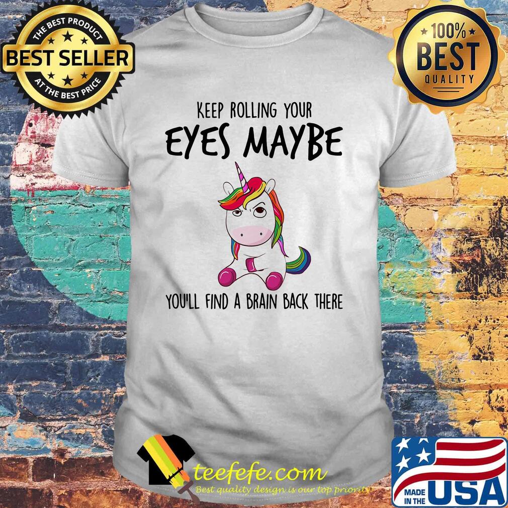 Keep Rolling Your Eyes Maybe You'll Find A Brain Back There Unicorn Shirt