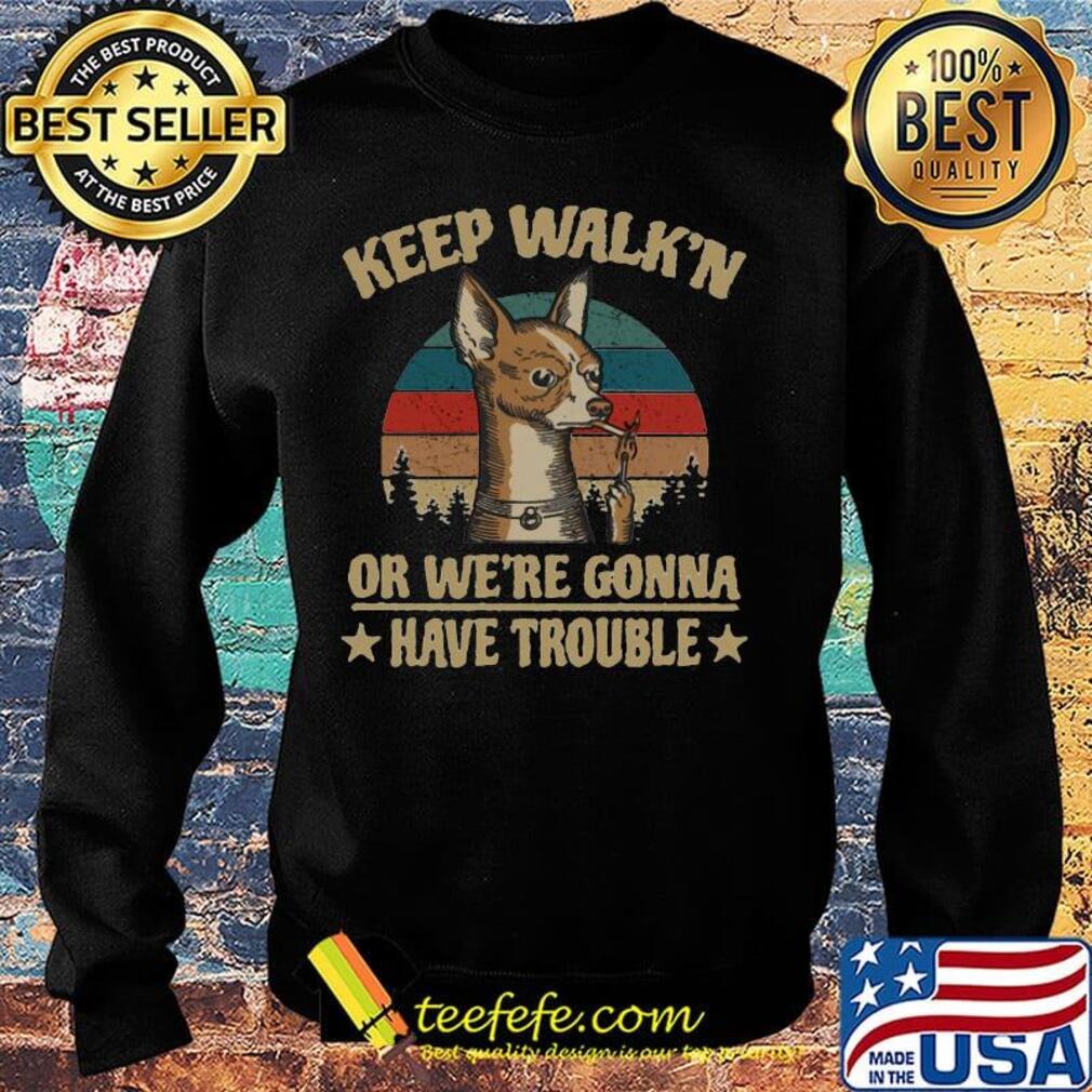 Keep Walk'n Or We're Gonna Have Trouble Chihuahua Smoking Vintage Retro s Sweater Keep Walk'n Or We're Gonna Have Trouble Chihuahua Smoking Vintage Retro s Sweater