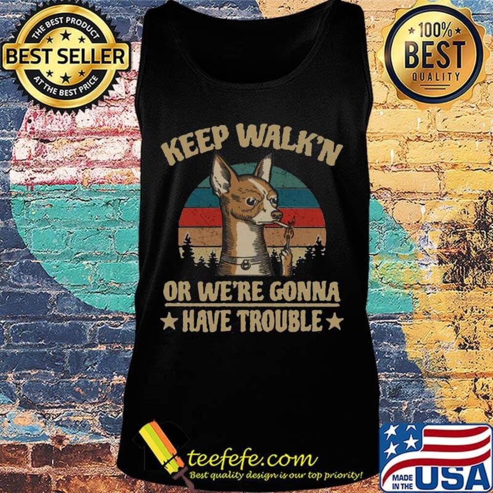 Keep Walk'n Or We're Gonna Have Trouble Chihuahua Smoking Vintage Retro s Tank top Keep Walk'n Or We're Gonna Have Trouble Chihuahua Smoking Vintage Retro s Tank top