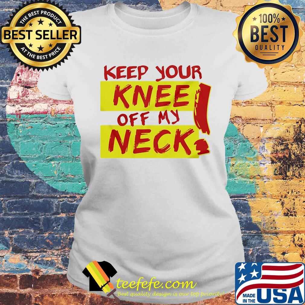 Keep your knee off my neck s Laides tee Keep your knee off my neck s Laides tee