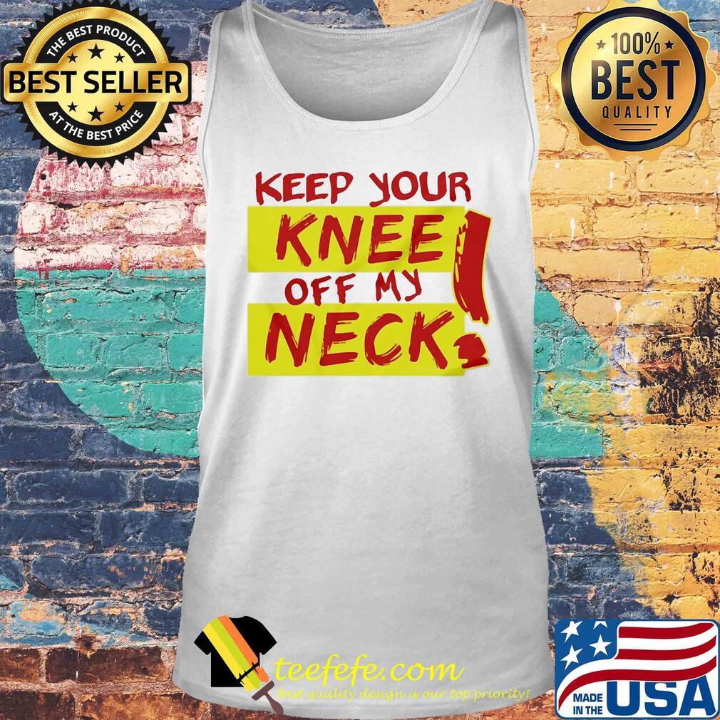 Keep your knee off my neck s Tank top Keep your knee off my neck s Tank top