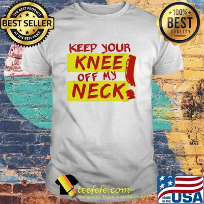 Keep your knee off my neck shirt