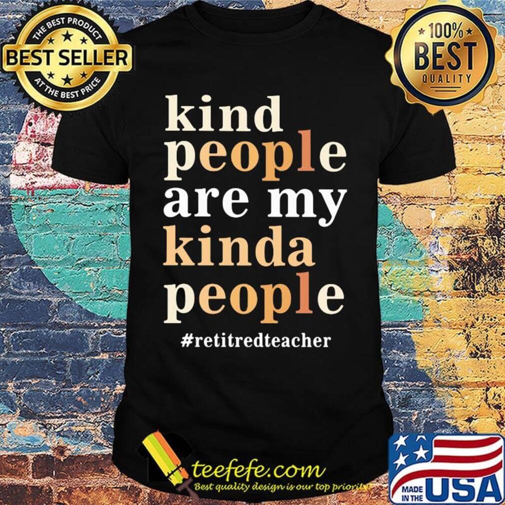 Kind people are my kinda people retired teacher shirt