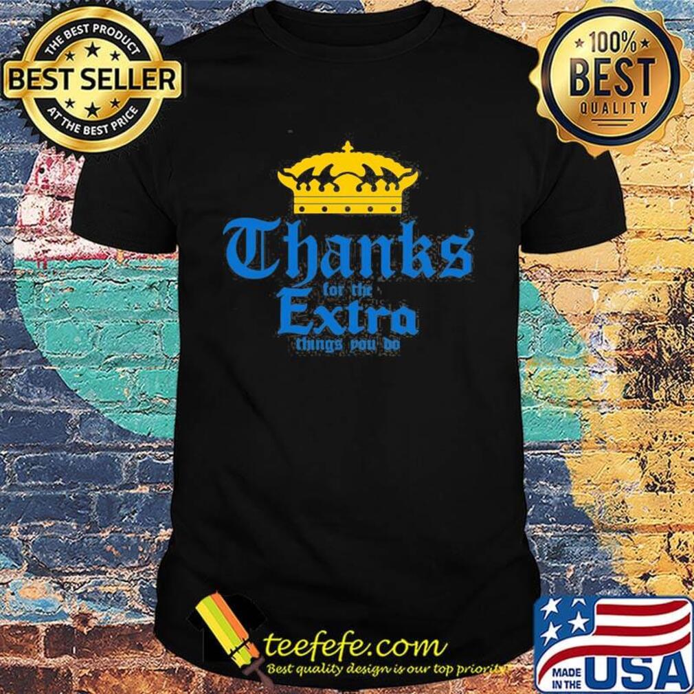 King thanks for the extra things to do shirt King thanks for the extra things to do shirt