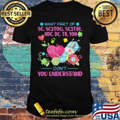 Knitting what part of sc, sc2tog, sc2tbl, hdc, dc, tr, yoh don't you understand shirt