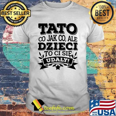 Koszulka męska tato co jak co ale dzieci ci się udały shirt