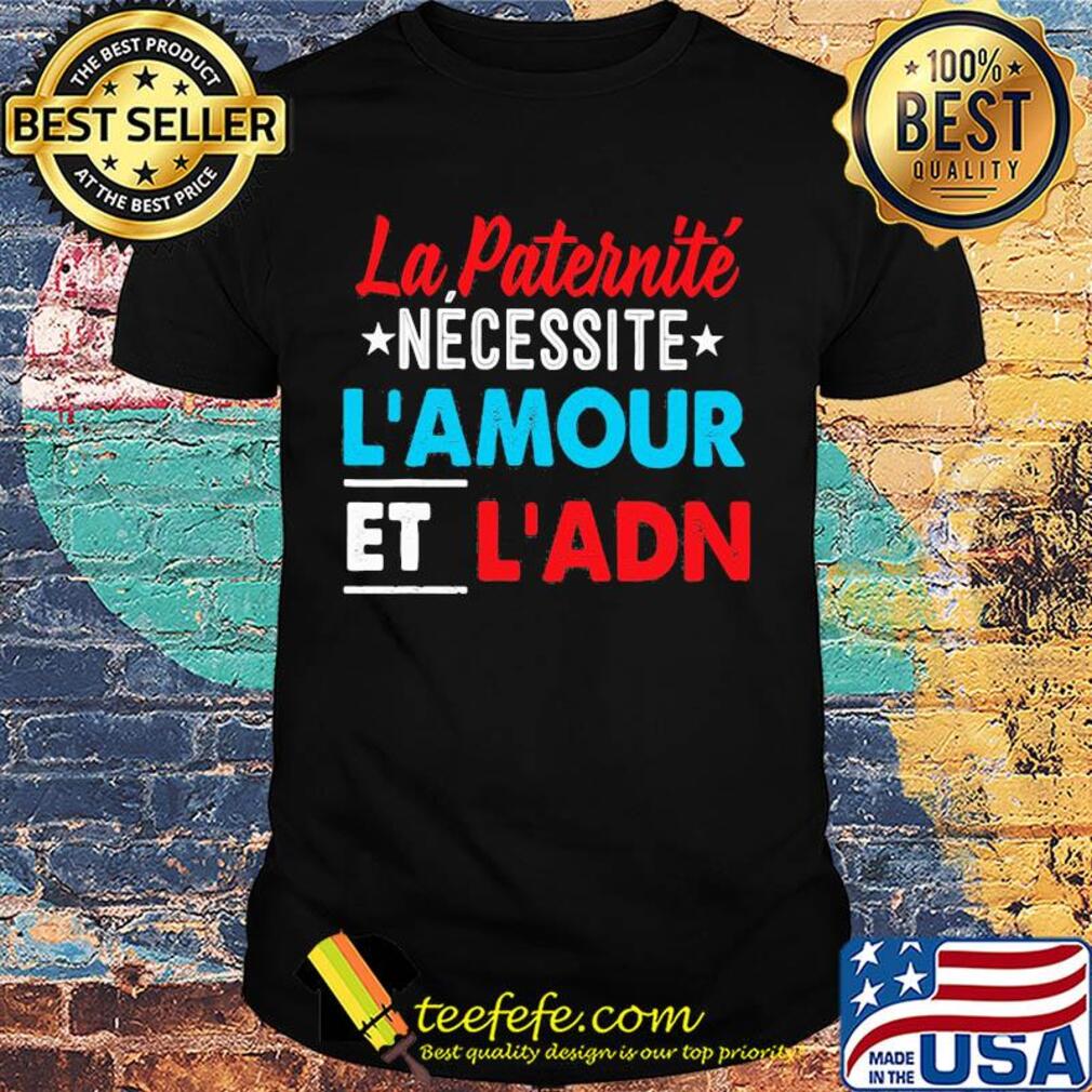La paternité necessite l'amour et l'adn shirt