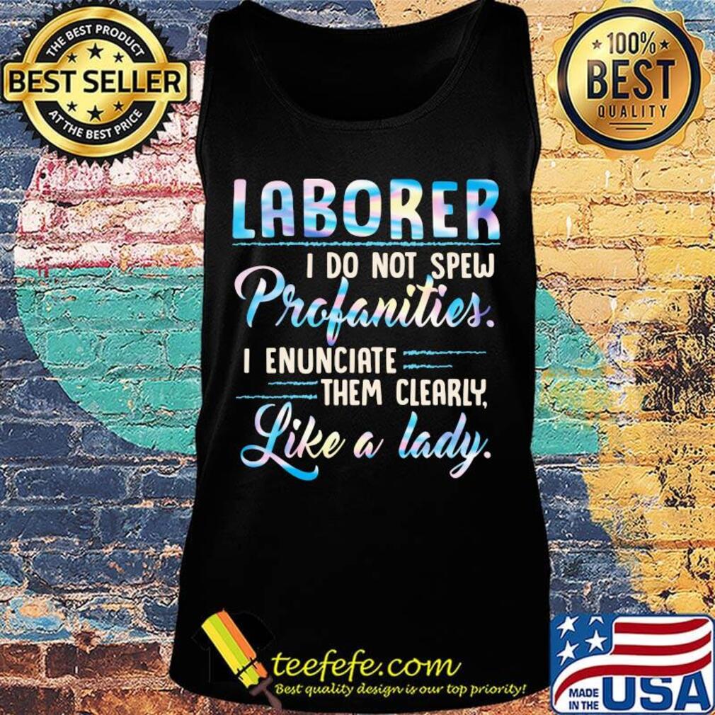 Laborer I do not spew profanities I enunciate them clearly like a lady s Tank top Laborer I do not spew profanities I enunciate them clearly like a lady s Tank top