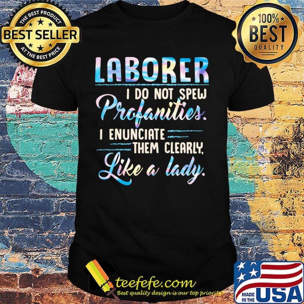 Laborer I do not spew profanities I enunciate them clearly like a lady shirt Laborer I do not spew profanities I enunciate them clearly like a lady shirt