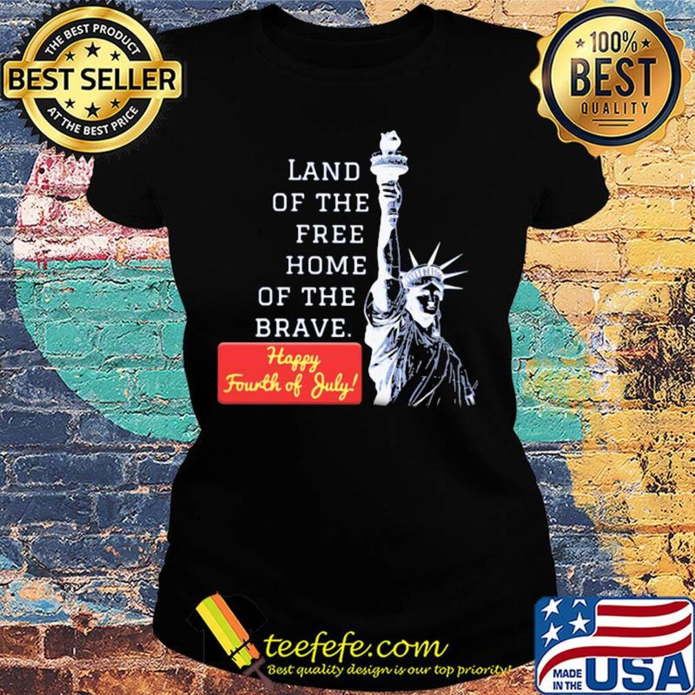 Land of the free home of the brave happy fourth of July s Ladies tee Land of the free home of the brave happy fourth of July s Ladies tee