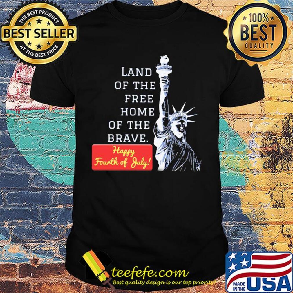 Land of the free home of the brave happy fourth of July shirt Land of the free home of the brave happy fourth of July shirt