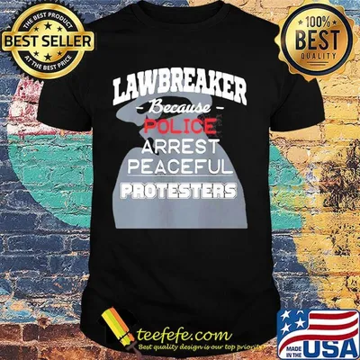 Lawbreaker because police arrest peaceful protesters shirt