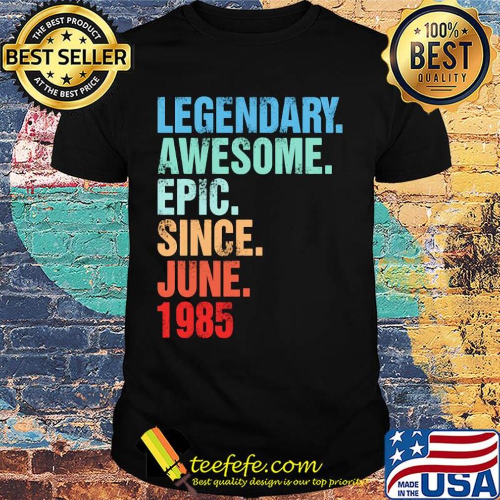 Legendary awesome epic since june 1985 shirt