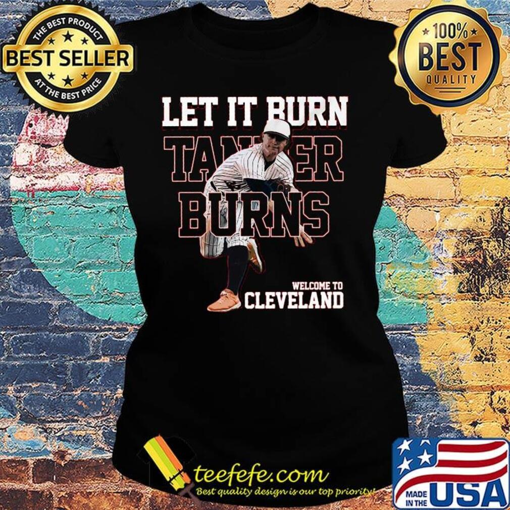 Let it burn funny tanner 32 welcome to cleveland baseball s Ladies tee Let it burn funny tanner 32 welcome to cleveland baseball s Ladies tee