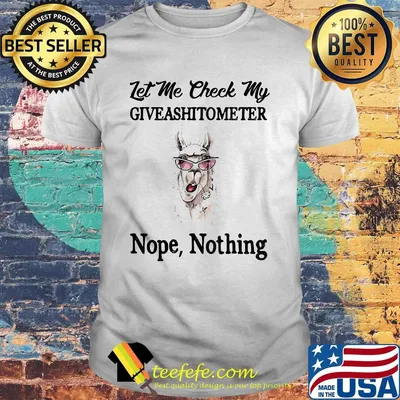 Let me check my giveashitometer nope nothing Llama shirt