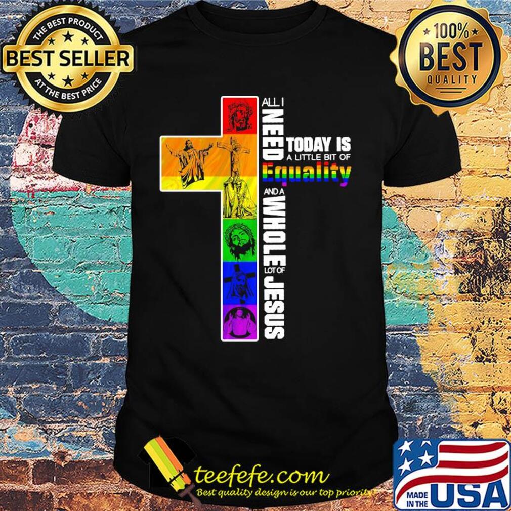 Lgbt all i need today is a little bit of equality and a whole lot of jesus shirt