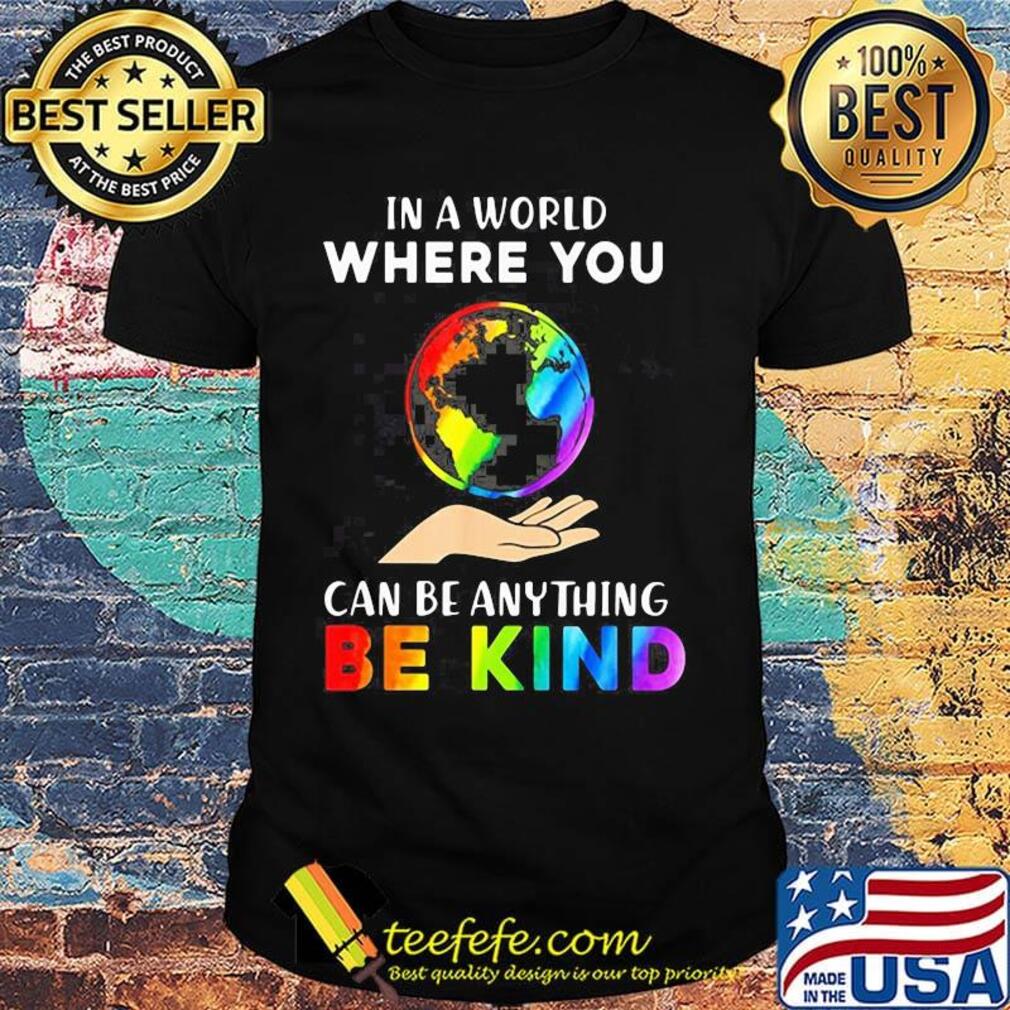 Lgbt earth in a world where you can be anything be kind shirt