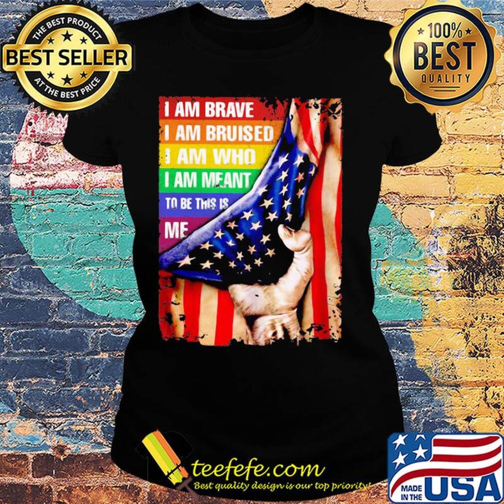 Lgbt i am brave i am bruised i am who i am meant to be this is me american flag independence day s Ladies tee Lgbt i am brave i am bruised i am who i am meant to be this is me american flag independence day s Ladies tee
