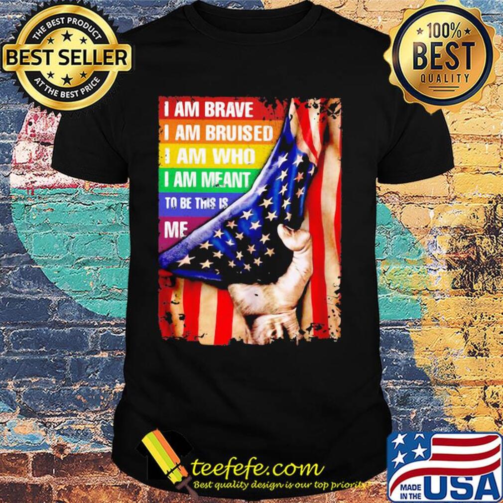 Lgbt i am brave i am bruised i am who i am meant to be this is me american flag independence day shirt