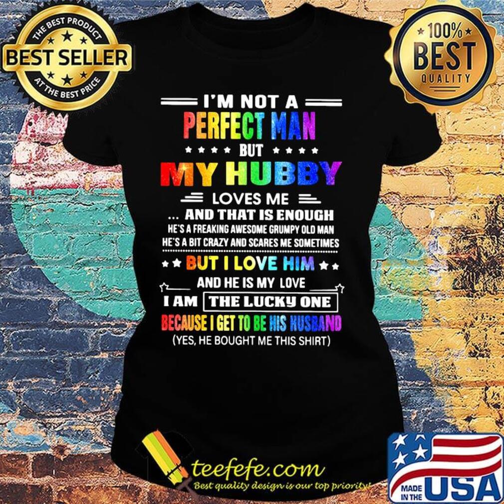 Lgbt i'm not a perfect man but my hubby loves me and that is enough but i love him and he is my love s Ladies tee Lgbt i'm not a perfect man but my hubby loves me and that is enough but i love him and he is my love s Ladies tee