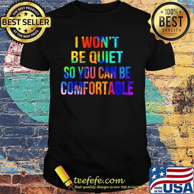 Lgbt i won't be quiet so you can be comfortable shirt