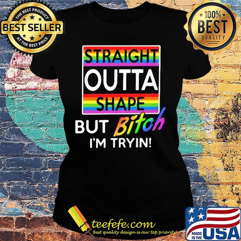 Lgbt straight outta shape but bitch i'm tryin s Ladies tee Lgbt straight outta shape but bitch i'm tryin s Ladies tee