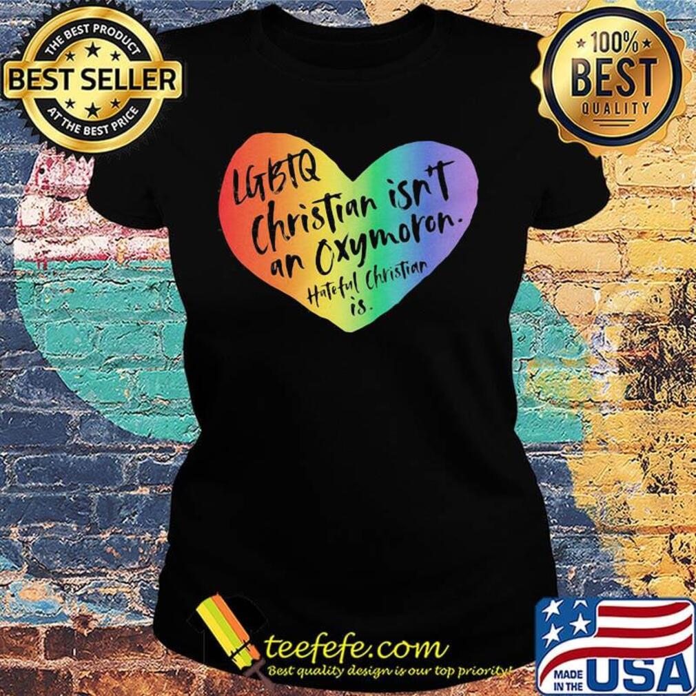 LGBTQ Christian Isn't An Oxymoron Hateful Christian Is Shirt Ladies tee LGBTQ Christian Isn't An Oxymoron Hateful Christian Is Shirt Ladies tee