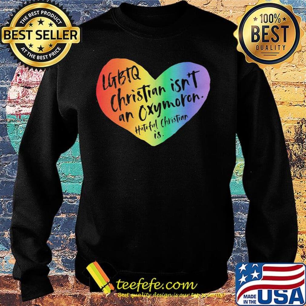 LGBTQ Christian Isn't An Oxymoron Hateful Christian Is Shirt Sweater LGBTQ Christian Isn't An Oxymoron Hateful Christian Is Shirt Sweater