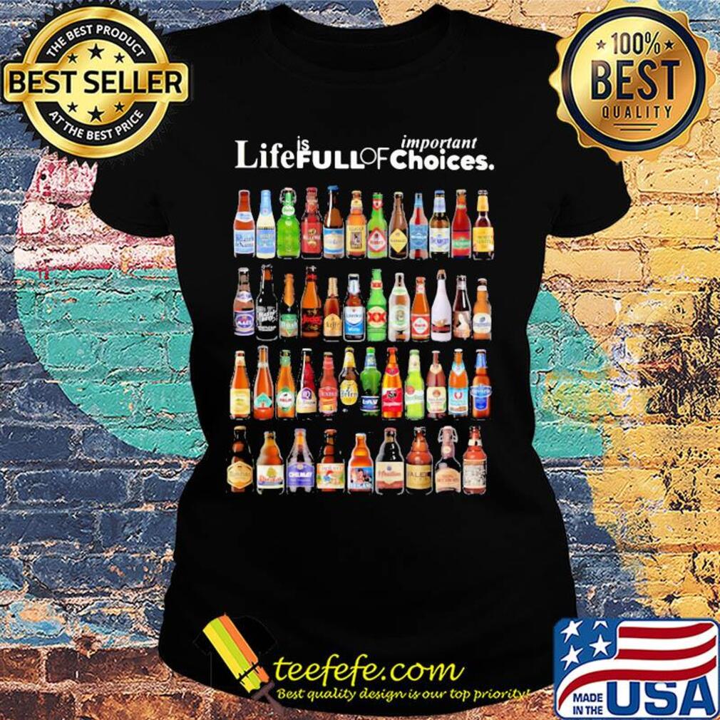 Life is full of important choices beers s Ladies tee Life is full of important choices beers s Ladies tee