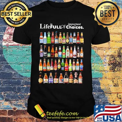 Life is full of important choices beers shirt