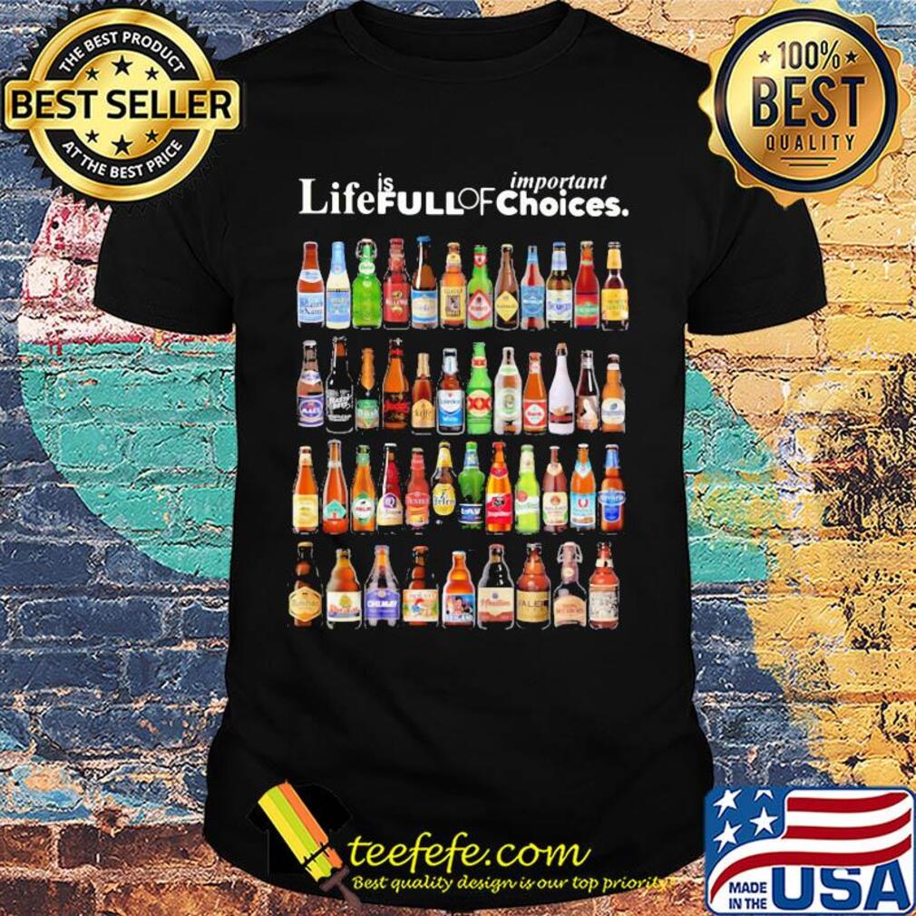 Life is full of important choices beers shirt Life is full of important choices beers shirt