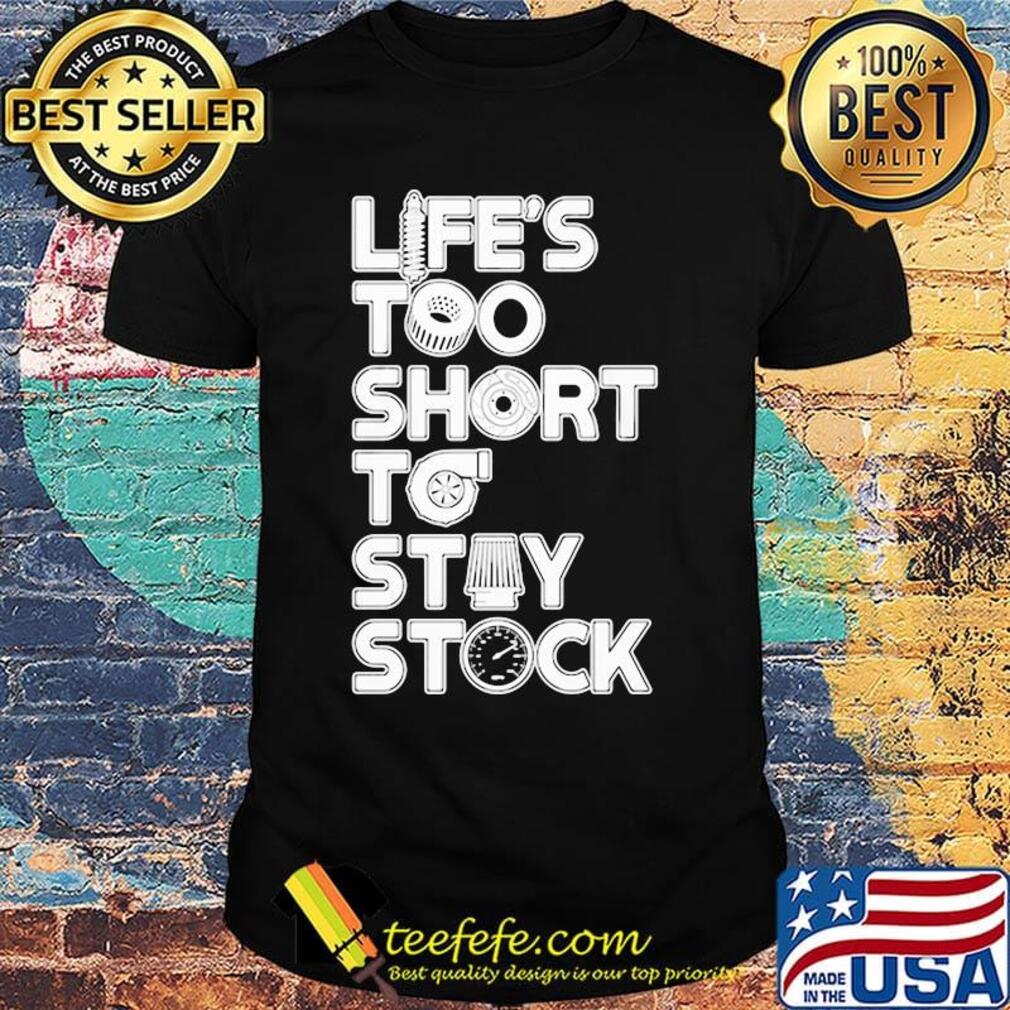 Life too short to stay stock shirt Life too short to stay stock shirt