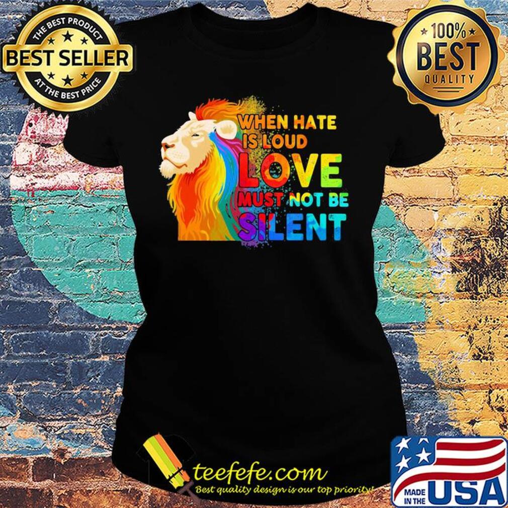 Lion when hate is loud love must not be silent s Ladies tee Lion when hate is loud love must not be silent s Ladies tee