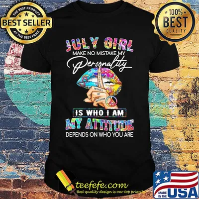 Lips july girl make no mistake my personality whisper words of wisdom is who i am my attitude depends on who you are shirt