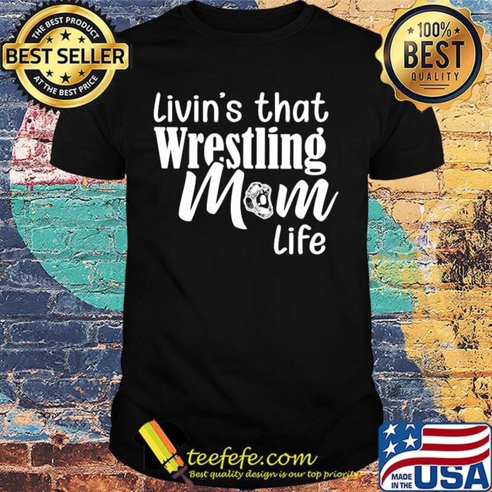 Livin's that wrestling mom life shirt