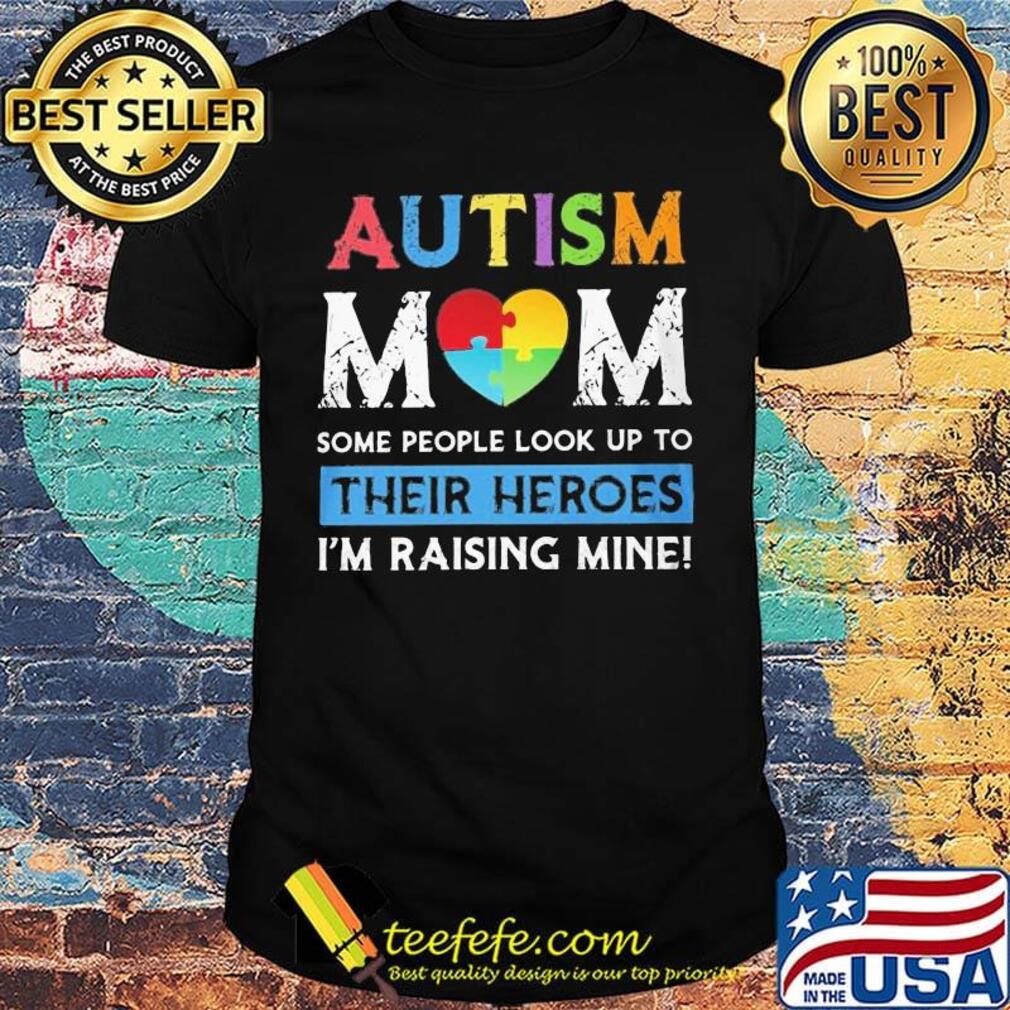 Love autism mom some people look up to their heroes I'm raising mine shirt