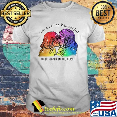 Love Is Too Beautiful To Be Hidden In The Closet LGBT Shirt