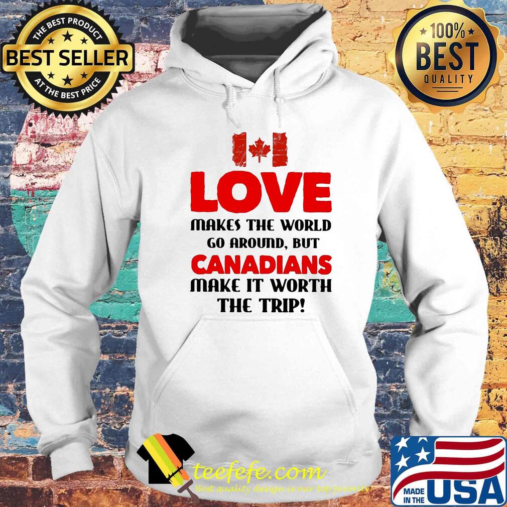 Love makes the world go around but canadians make it worth the trip s Hoodie Love makes the world go around but canadians make it worth the trip s Hoodie