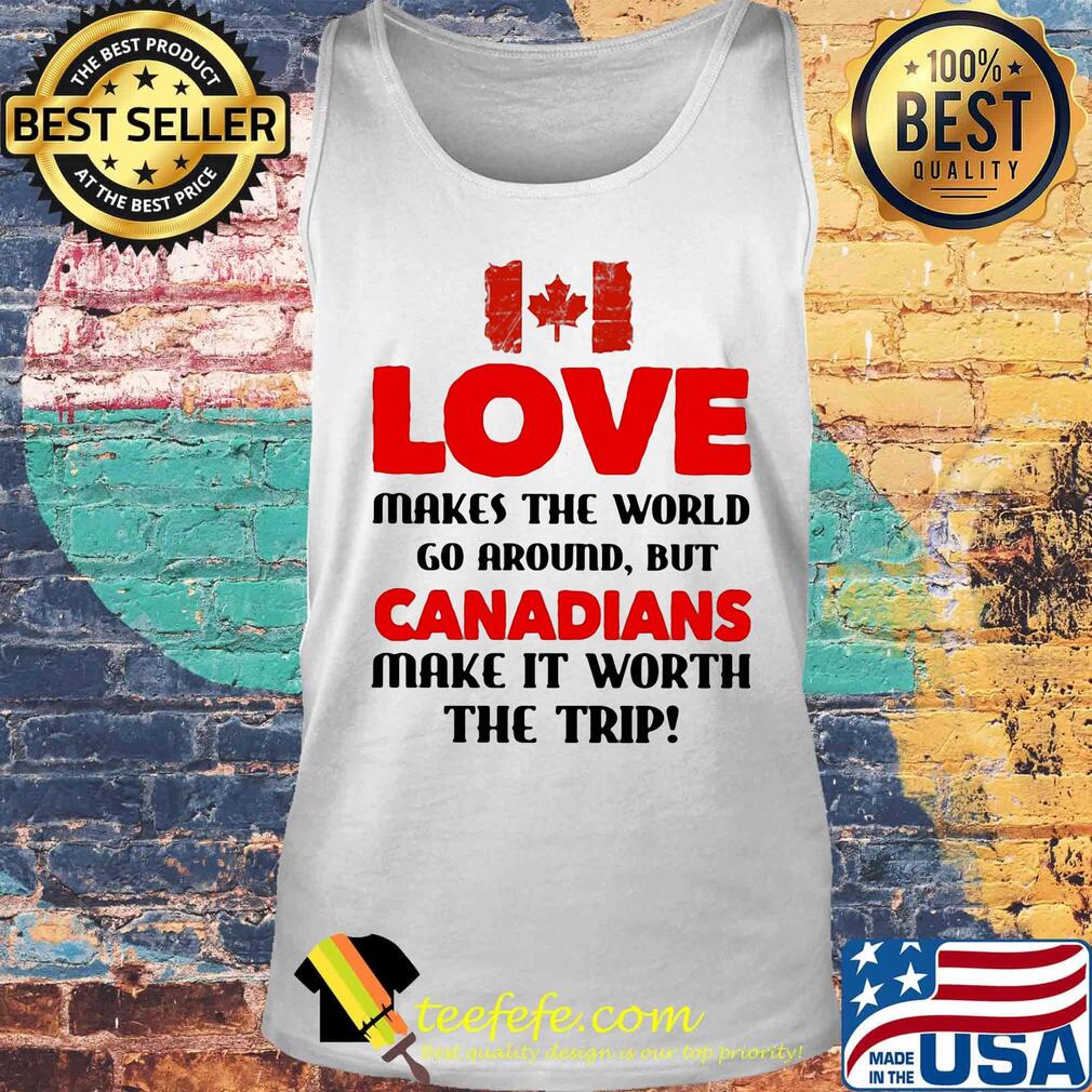 Love makes the world go around but canadians make it worth the trip s Tank top Love makes the world go around but canadians make it worth the trip s Tank top
