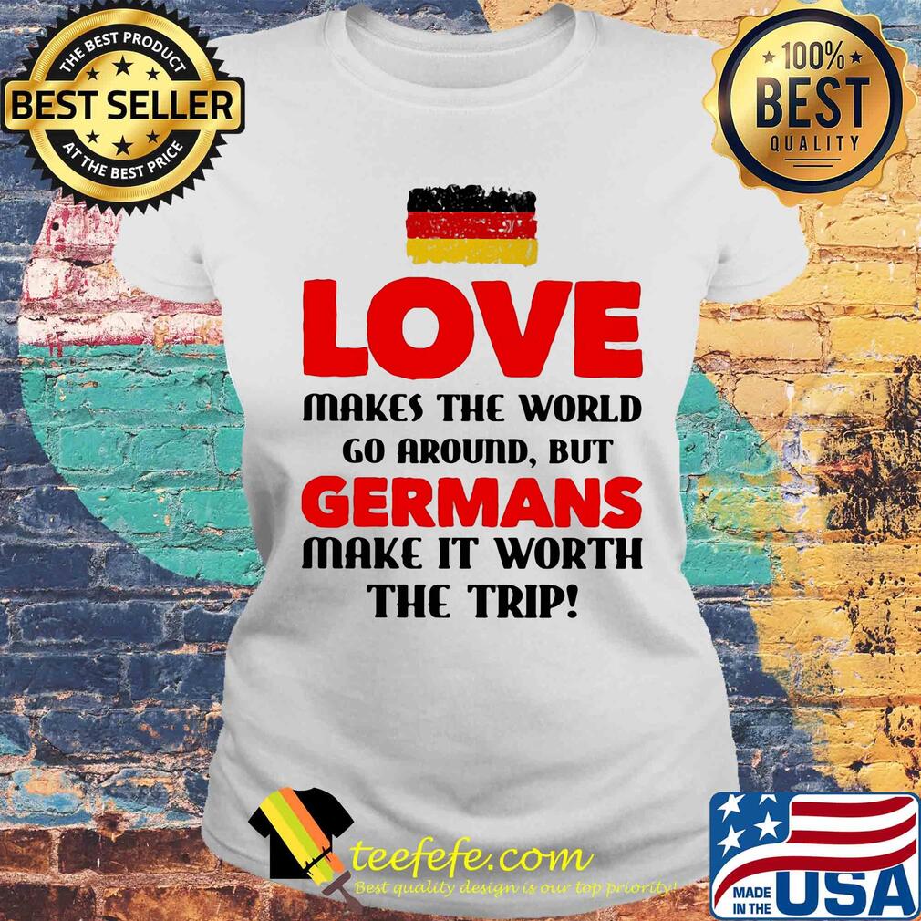 Love makes the world go around but germans make it worth the trip s Laides tee Love makes the world go around but germans make it worth the trip s Laides tee