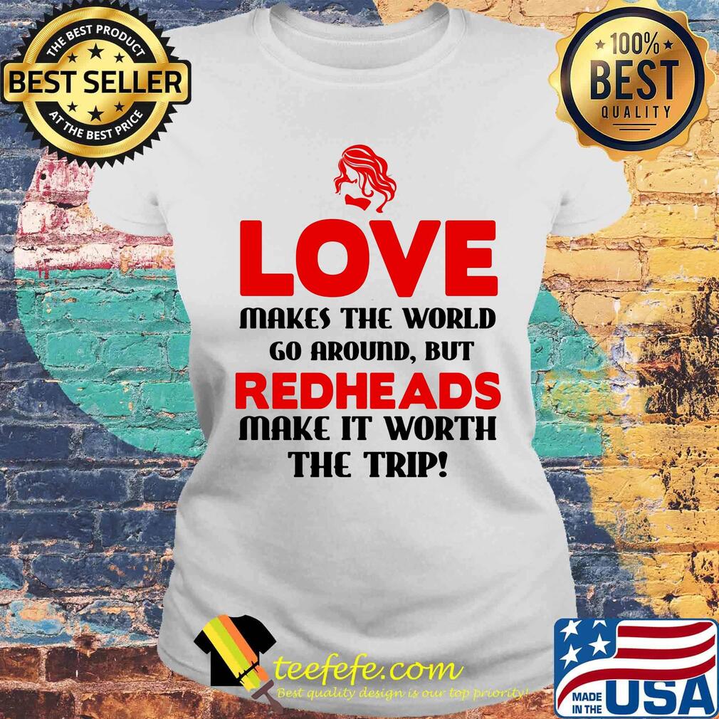 Love makes the world go around but redheads make it worth the trip s Laides tee Love makes the world go around but redheads make it worth the trip s Laides tee
