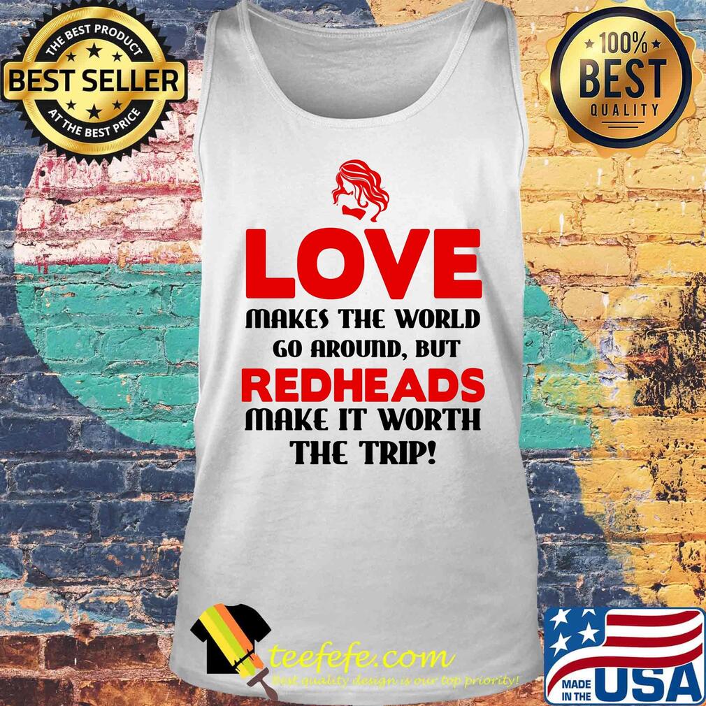 Love makes the world go around but redheads make it worth the trip s Tank top Love makes the world go around but redheads make it worth the trip s Tank top