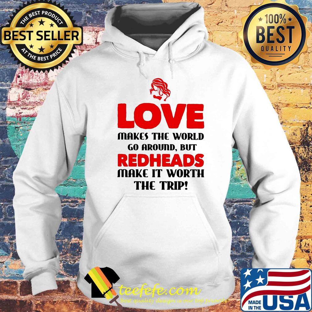 Love makes the world go around but reheads make it eorth the trip s Hoodie Love makes the world go around but reheads make it eorth the trip s Hoodie