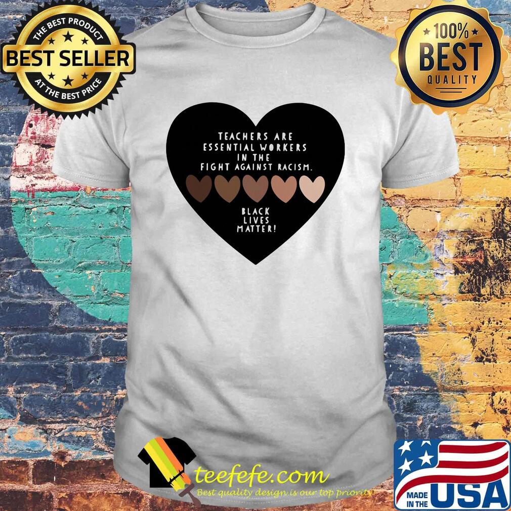 Love teachers are essential workers in the fight against racism black lives matter hearts shirt
