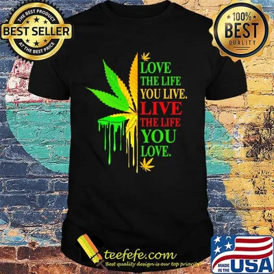 Love The Life You Live Live The Life You Love Marijuana Leaf Color Shirt