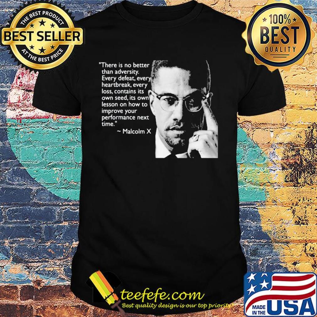 Malcolm x there is no better than adversity every defeat every heartbreak every loss contains its own seed its own lesson shirt