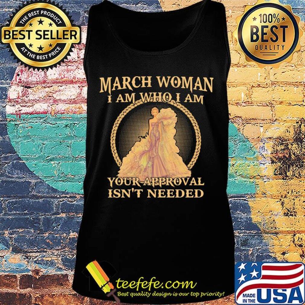 March Woman I Am Who I Am Your Approval Isn't Needed Shirt Tank top March Woman I Am Who I Am Your Approval Isn't Needed Shirt Tank top