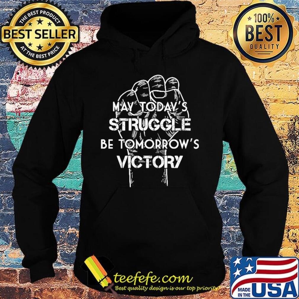 May Today's Struggle Be Tomorrow's Victory Shirt Hoodie May Today's Struggle Be Tomorrow's Victory Shirt Hoodie